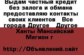 Выдам частный кредит без залога и обмана предоставляю контакты своих клиентов - Все города Другое » Другое   . Ханты-Мансийский,Мегион г.